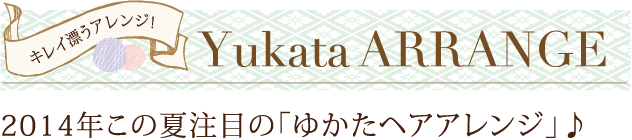 2014年この夏注目の「ゆかたヘアアレンジ」♪