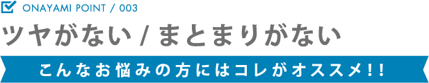 ツヤがない/まとまりがない こんなお悩みの方にはコレがオススメ！！