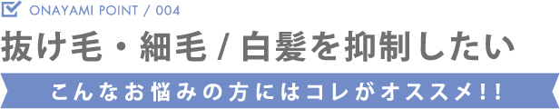 抜け毛・細毛/白髪を抑制したい こんなお悩みの方にはコレがオススメ！！