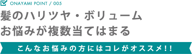 髪のハリツヤ・ボリュームお悩みが複数当てはまる こんなお悩みの方にはコレがオススメ！！