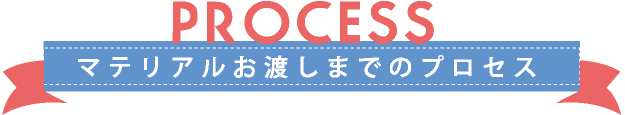 マテリアルお渡しまでのプロセス