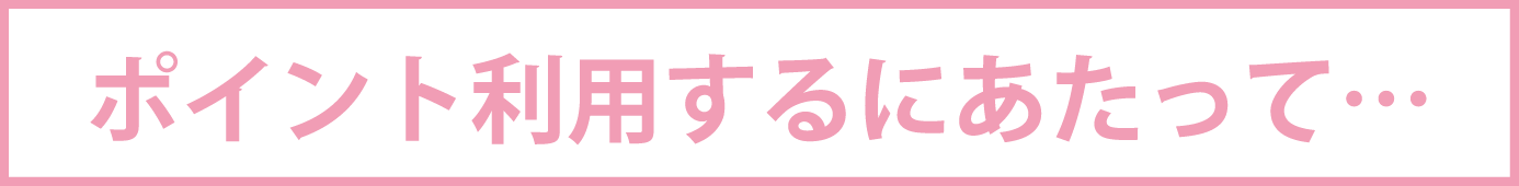 ポイント利用するにあたって…