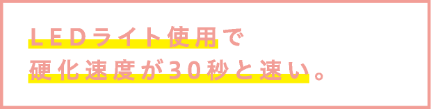 LEDライト使用で硬化速度が30秒と速い。